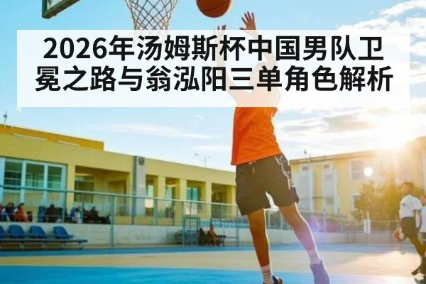 2026年汤姆斯杯中国男队卫冕之路与翁泓阳三单角色解析