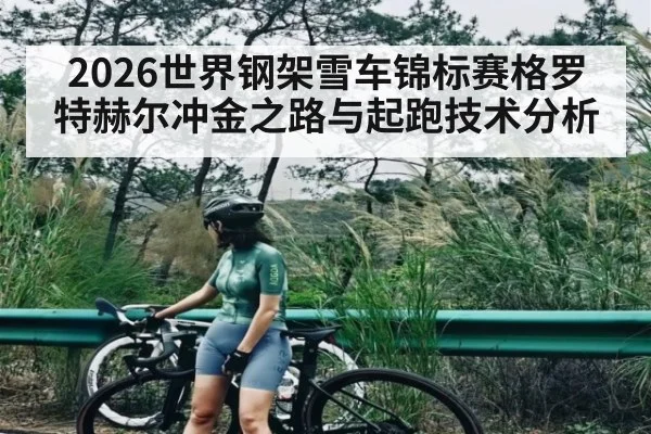 2026世界钢架雪车锦标赛格罗特赫尔冲金之路与起跑技术分析